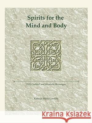 Spirits for the Mind and Body: 2101 Cocktail and Alcoholic Beverages Carriere, Kathryn Marie 9781426913518 Trafford Publishing