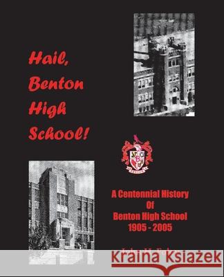 Hail, Benton High School: A Centennial History of Benton High School, 1905-2005 John Foley 9781426913556 Trafford Publishing