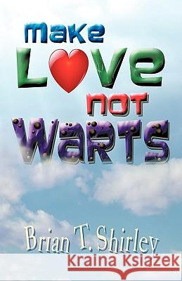 Make Love Not Warts Brian T. Shirley 9781426913822 Trafford Publishing