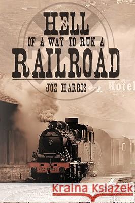 Hell of a Way to Run a Railroad Joe Harris 9781426914768 Trafford Publishing