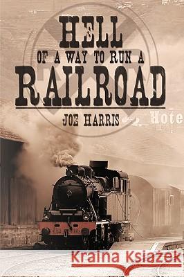 Hell of a Way to Run a Railroad Joe Harris 9781426914775 Trafford Publishing