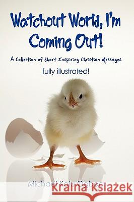 Watchout World, I'm Coming Out!: A Collection of Short Inspiring Christian Messages Michael Kalu Ogbaa, Kalu Ogbaa 9781426915062 Trafford Publishing
