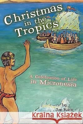 Christmas in the Tropics: A Celebration of Life in Micronesia Joe Race, Race 9781426915215 Trafford Publishing