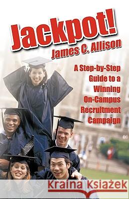 Jackpot!: A Step-By-Step Guide to a Winning On-Campus Recruitment Campaign James C. Allison, C. Allison 9781426915239 Trafford Publishing