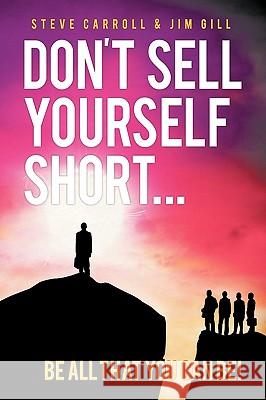 Don't Sell Yourself Short! Be All You Can Be! Steve Carroll Jim Gill 9781426915888 Trafford Publishing