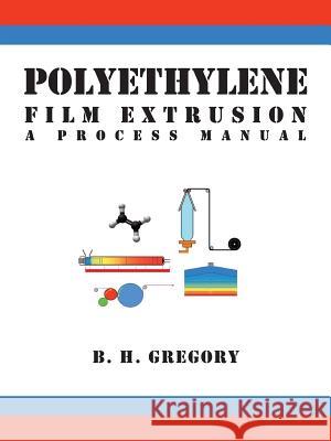 Polyethylene Film Extrusion: A Process Manual Gregory, B. H. 9781426918100 Trafford Publishing