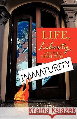 Life, Liberty, and the Pursuit of Immaturity Hoffman Matthe 9781426919343 Trafford Publishing