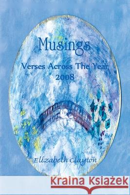 Musings: Verses Across the Year 2008 Clayton, Elizabeth 9781426920264 Trafford Publishing
