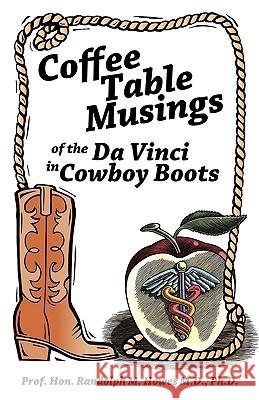 Coffee Table Musings of the Da Vinci in Cowboy Boots: Pithy Prose and Perspicacious Aphorisms Prof Hon Randolph M. Howes M. D. Ph. D. 9781426920417