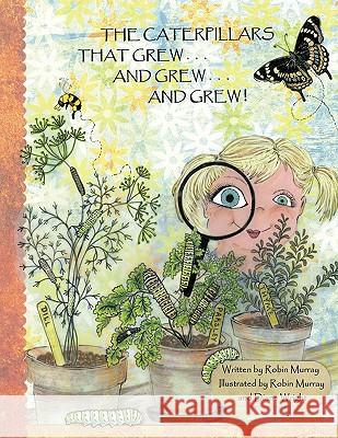 The Caterpillars That Grew . . . and Grew . . . and Grew . . . Robin Murray, Murray 9781426922404 Trafford Publishing