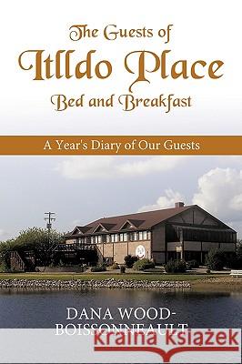The Guests of Itlldo Place Bed and Breakfast: A Year's Diary of Our Guests Dana Wood-Boissonneault, Wood-Boissonnea 9781426923142 Trafford Publishing