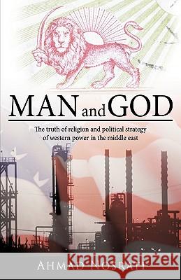 Man and God: The Truth of Religion and Political Strategy of Western Power in the Middle East Ahmad Nosrati, Nosrati 9781426923159 Trafford Publishing