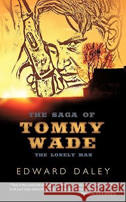 The Saga of Tommy Wade: The Lonely Man Edward Daley, Daley 9781426924033 Trafford Publishing