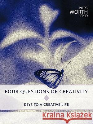 Four Questions of Creativity: Keys to a Creative Life Piers Worth Ph.D. 9781426925443