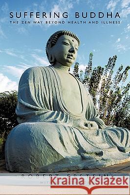 Suffering Buddha: The Zen Way Beyond Health and Illness Robert Epstein with Stacy Taylor, Epstei 9781426925887