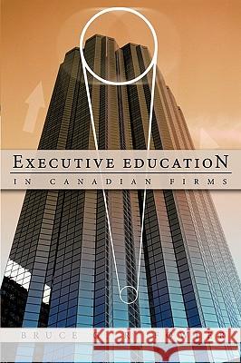 Executive Education in Canadian Firms: A Doctoral Dissertation Fowler, Bruce G. R. 9781426925894