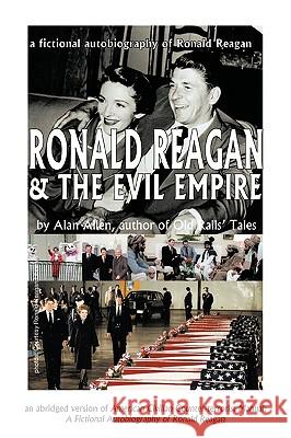 Ronald Reagan & the Evil Empire: A Fictional Autobiography of Ronald Reagan Alan Allen, Allen 9781426926563