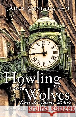 Howling Like Wolves from Longwood Drive: Chicago Teenagers in the Great Depression James Cunningham 9781426927218