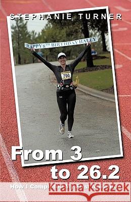 From 3 to 26.2: How I Completed My First Marathon Stephanie Turner, Turner 9781426927331