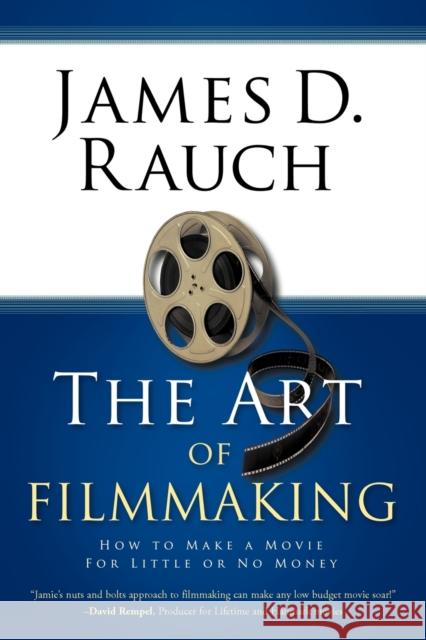 The Art of Filmmaking: How to Make a Movie for Little or No Money James D. Rauch, D. Rauch 9781426927843 TRAFFORD PUBLISHING