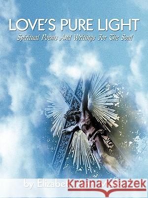 Love's Pure Light: Spiritual Poems And Writings For The Soul By Elizabeth Ann Marks 9781426928222 Trafford Publishing