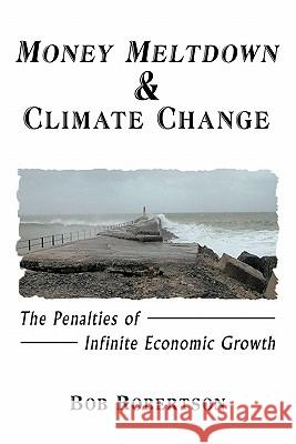 Money Meltdown & Climate Change: The Penalties of Infinite Economic Growth Robertson, Bob 9781426929748 Trafford Publishing