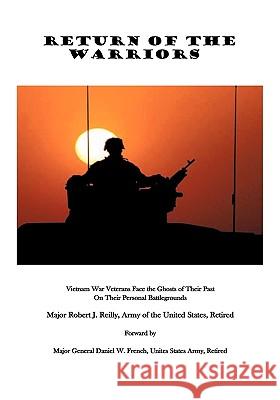 Return of the Warriors: Vietnam War Veterans Face the Ghosts of Their Past on Their Personal Battlegrounds Major Robert J. Reilly US Army Retired 9781426930294 Trafford Publishing