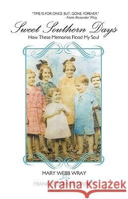 Sweet Southern Days: How These Memories Flood My Soul Mary Webb Wray and Frank Alexander Wray 9781426930683