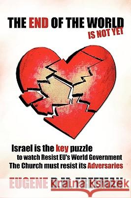 THE End of the World is Not Yet: Israel is the Key Puzzle to Watch Resist EU's World Government The Church Must Resist Its Adversaries Eugene D.M. Freeman 9781426930751 Trafford Publishing