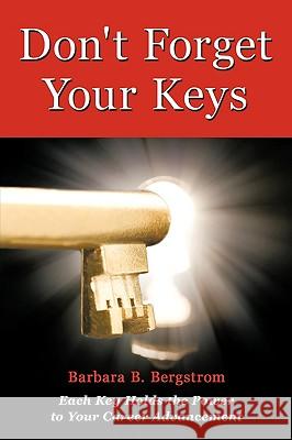 Don't Forget Your Keys: Each Key Holds the Power to Your Career Advancement Barbara B. Bergstrom 9781426930881 Trafford Publishing