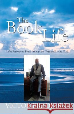 The Book Life: Life's Pathway to Peace Through the True and Living God Bradford, Victor 9781426931147