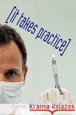 It Takes Practice MD Aaron W. Kemp 9781426931482 Trafford Publishing