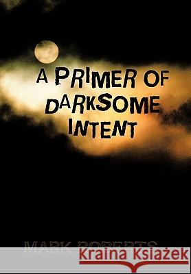 A Primer of Darksome Intent Mark Roberts 9781426931635