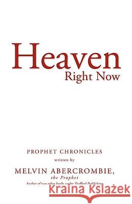 Heaven Right Now: Prophet Chronicles the Prophet Melvin Abercrombie 9781426932045 Trafford Publishing