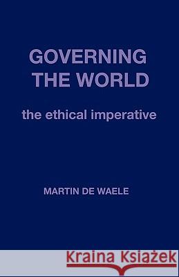 Governing the World: The Ethical Imperative De Waele, Martin 9781426932854