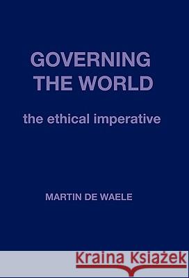 Governing the World: The Ethical Imperative De Waele, Martin 9781426932861