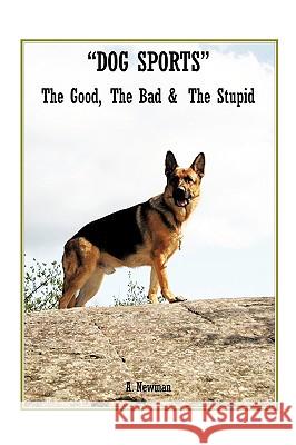 Dog Sports: The Good, the Bad & the Stupid A Newman 9781426935015