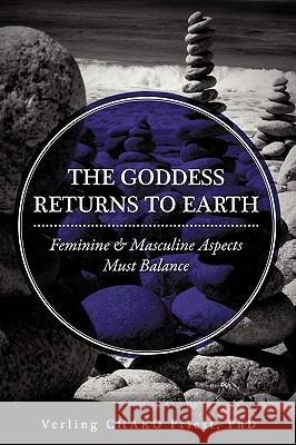 THE Goddess Returns to Earth: Feminine & Masculine Aspects Must Balance Verling CHAKO Priest Ph.D. 9781426935633 Trafford Publishing