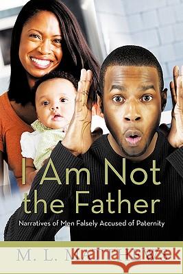I Am Not the Father: Narratives of Men Falsely Accused of Paternity Matthews, M. L. 9781426937033 Trafford Publishing