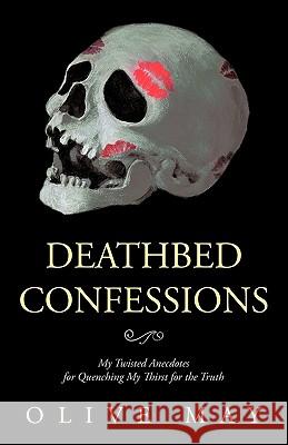 Deathbed Confessions: My Twisted Anecdotes for Quenching My Thirst for the Truth May, Olive 9781426937590