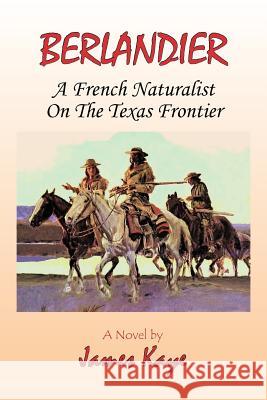 Berlandier: A French Naturalist on the Texas Frontier Kaye, James 9781426940538