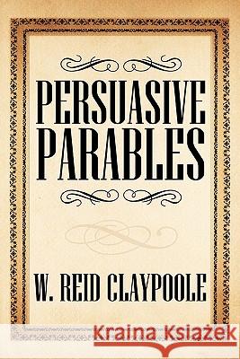 Persuasive Parables W. Reid Claypoole 9781426940781