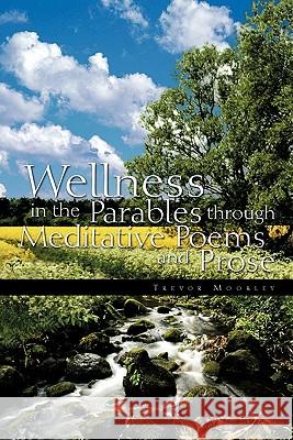 Wellness in the Parables Through Meditative Poems and Prose Trevor Moorley 9781426941979