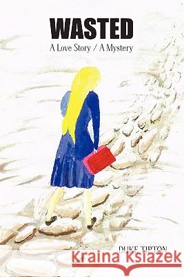 Wasted: A Love Story / A Mystery Tipton, Duke 9781426942129 Trafford Publishing