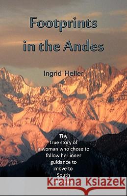Footprints in the Andes: The True Story of a Woman Who Chose to Follow Her Inner Guidance to Move to South America. Heller, Ingrid 9781426942952