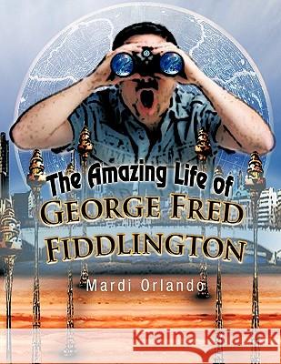 The Amazing Life of George Fred Fiddlington Mardi Orlando 9781426944413 Trafford Publishing