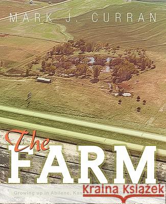 The Farm: Growing Up in Abilene, Kansas, in the 1940s and 1950s Curran, Mark J. 9781426945571 Trafford Publishing