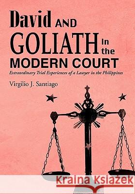 David and Goliath in the Modern Court: Extraordinary Trial Experiences of a Lawyer in the Philippines Santiago, Virgilio J. 9781426945717 Trafford Publishing