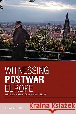 Witnessing Postwar Europe: The Personal History of an American Abroad Mitchell, Allan 9781426947162