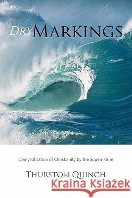 Dry Markings: Demystification of Christianity by the Supernature Quinch, Thurston 9781426949975 Trafford Publishing